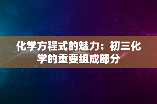 化学方程式的魅力：初三化学的重要组成部分