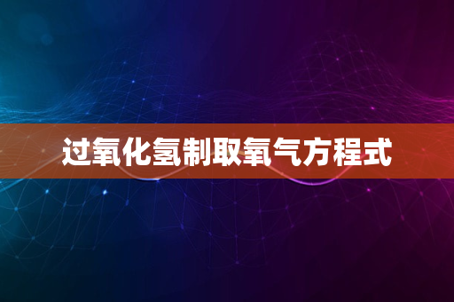 过氧化氢制取氧气方程式