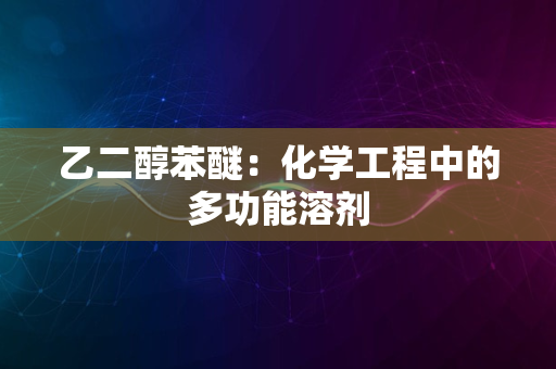 乙二醇苯醚：化学工程中的多功能溶剂