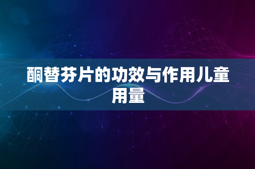 酮替芬片的功效与作用儿童用量