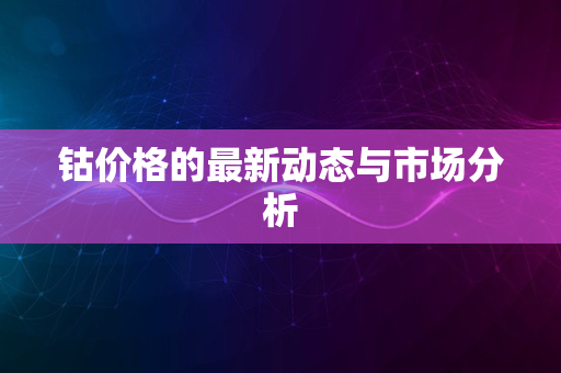 钴价格的最新动态与市场分析