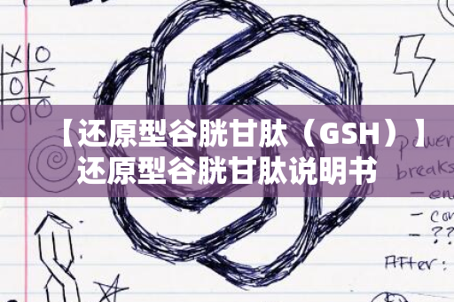 【还原型谷胱甘肽（GSH）】还原型谷胱甘肽说明书