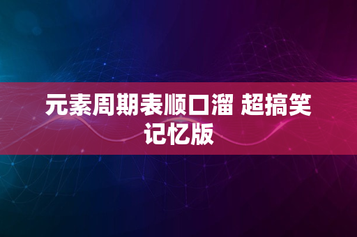 元素周期表顺口溜 超搞笑记忆版