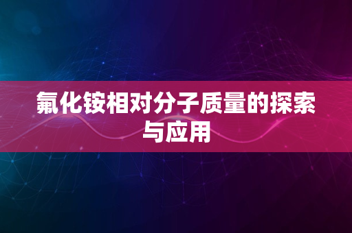 氟化铵相对分子质量的探索与应用