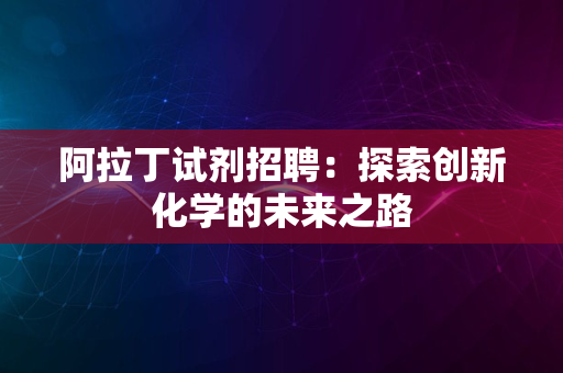 阿拉丁试剂招聘：探索创新化学的未来之路