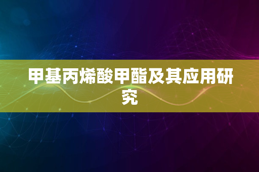 甲基丙烯酸甲酯及其应用研究