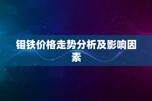 钼铁价格走势分析及影响因素