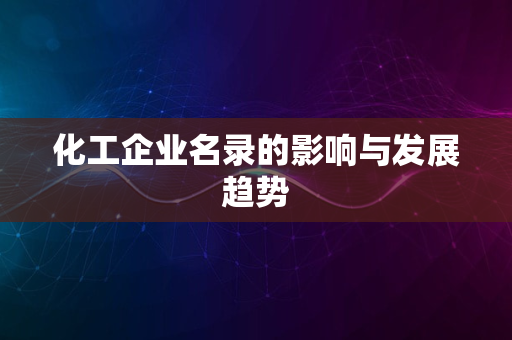 化工企业名录的影响与发展趋势