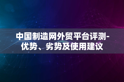 中国制造网外贸平台评测-优势、劣势及使用建议