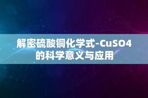 解密硫酸铜化学式-CuSO4的科学意义与应用