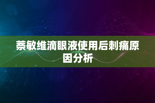 萘敏维滴眼液使用后刺痛原因分析