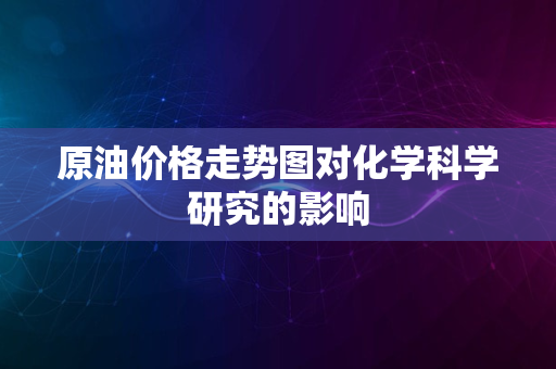 原油价格走势图对化学科学研究的影响