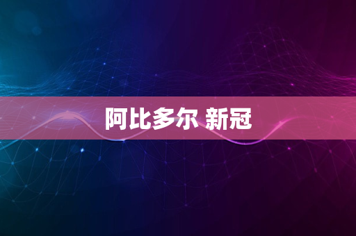 阿比多尔 新冠