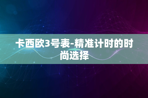 卡西欧3号表-精准计时的时尚选择