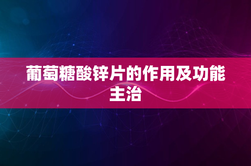 葡萄糖酸锌片的作用及功能主治