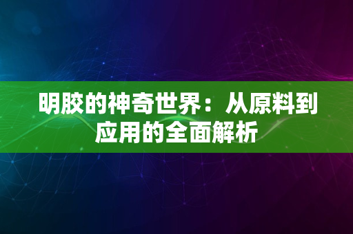 明胶的神奇世界：从原料到应用的全面解析