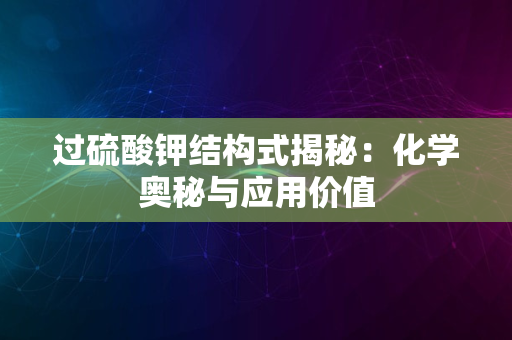 过硫酸钾结构式揭秘：化学奥秘与应用价值