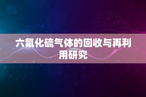 六氟化硫气体的回收与再利用研究