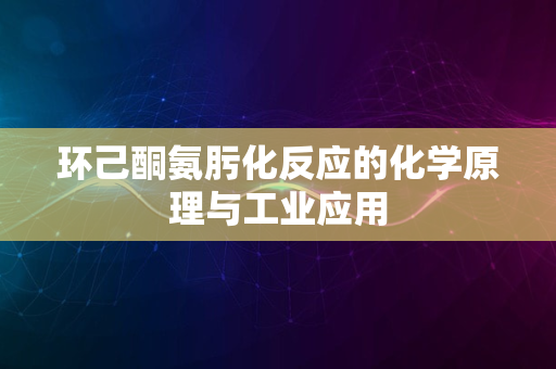 环己酮氨肟化反应的化学原理与工业应用