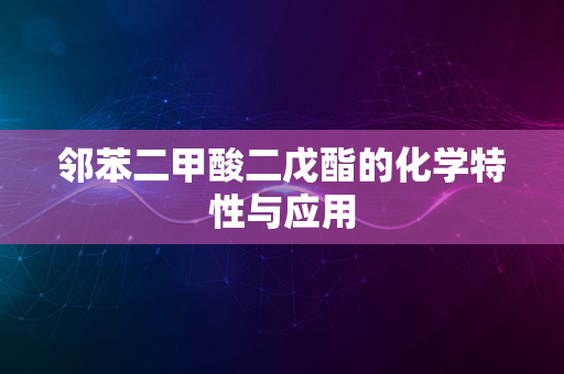 邻苯二甲酸二戊酯的化学特性与应用