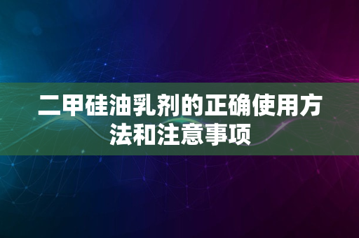 二甲硅油乳剂的正确使用方法和注意事项