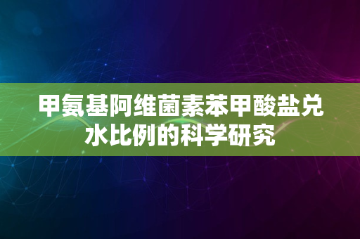 甲氨基阿维菌素苯甲酸盐兑水比例的科学研究