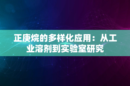 正庚烷的多样化应用：从工业溶剂到实验室研究