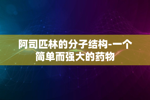 阿司匹林的分子结构-一个简单而强大的药物