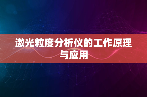 激光粒度分析仪的工作原理与应用