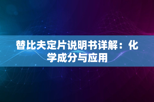 替比夫定片说明书详解：化学成分与应用