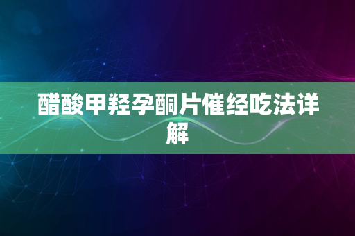 醋酸甲羟孕酮片催经吃法详解