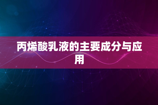 丙烯酸乳液的主要成分与应用