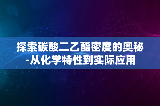 探索碳酸二乙酯密度的奥秘-从化学特性到实际应用