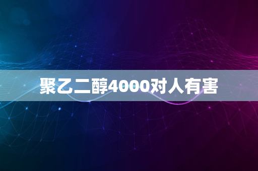 聚乙二醇4000对人有害