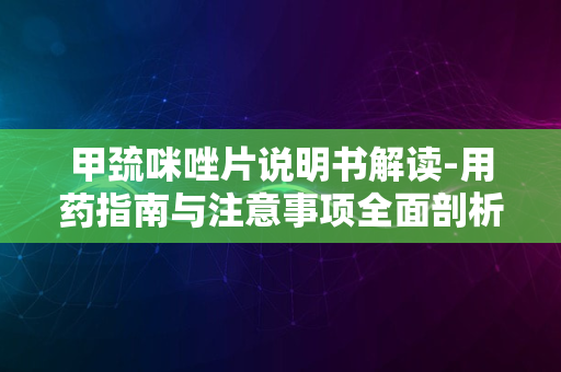 甲巯咪唑片说明书解读-用药指南与注意事项全面剖析