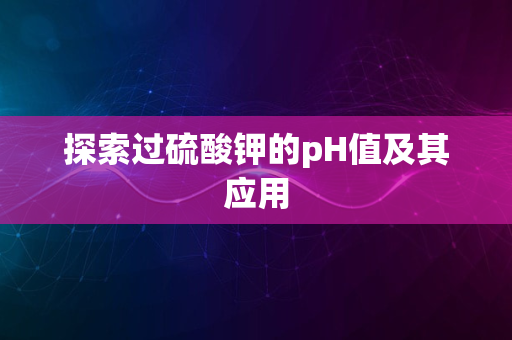 探索过硫酸钾的pH值及其应用