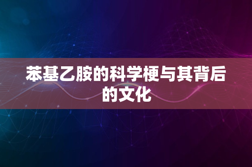 苯基乙胺的科学梗与其背后的文化