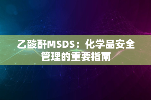 乙酸酐MSDS：化学品安全管理的重要指南