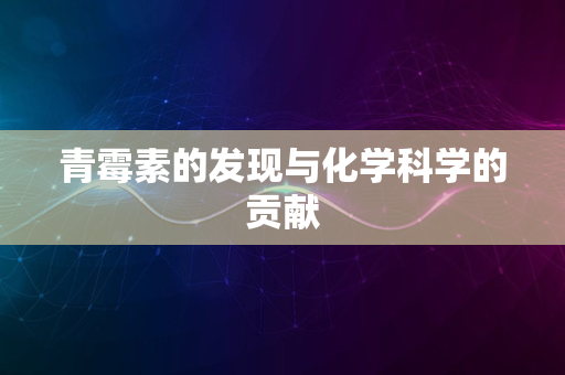 青霉素的发现与化学科学的贡献