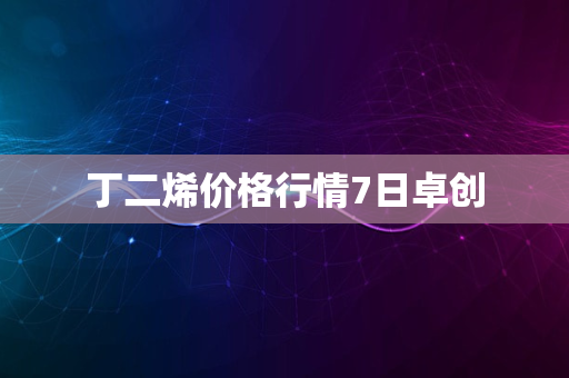 丁二烯价格行情7日卓创