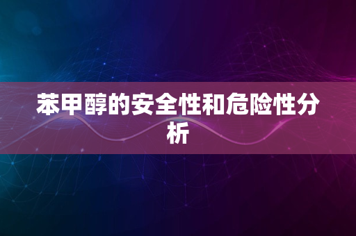 苯甲醇的安全性和危险性分析