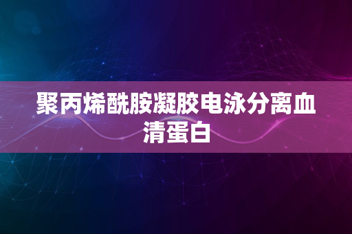 聚丙烯酰胺凝胶电泳分离血清蛋白