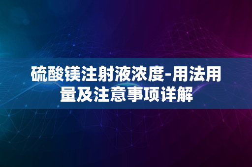 硫酸镁注射液浓度-用法用量及注意事项详解