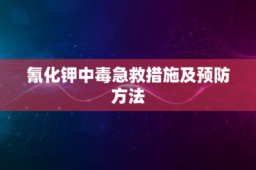 氰化钾中毒急救措施及预防方法