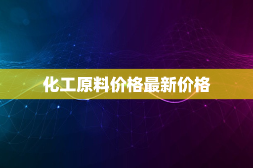 化工原料价格最新价格