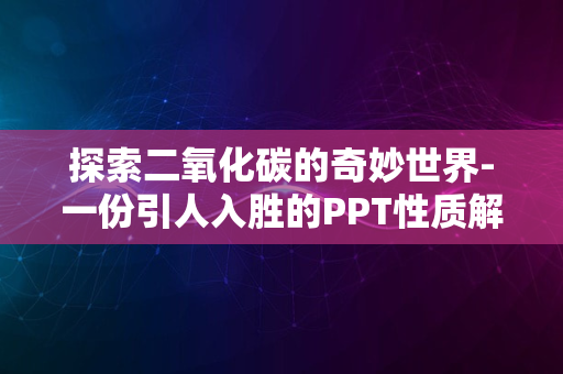 探索二氧化碳的奇妙世界-一份引人入胜的PPT性质解析