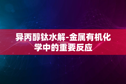 异丙醇钛水解-金属有机化学中的重要反应