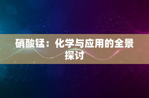 硝酸锰：化学与应用的全景探讨