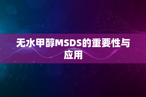 无水甲醇MSDS的重要性与应用