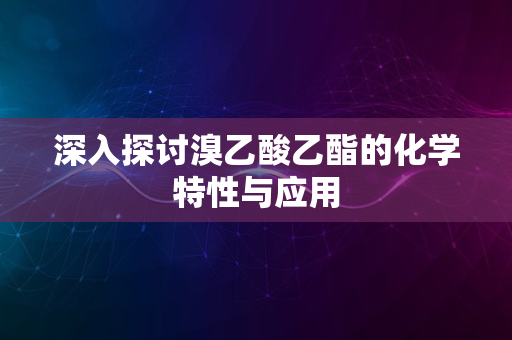 深入探讨溴乙酸乙酯的化学特性与应用